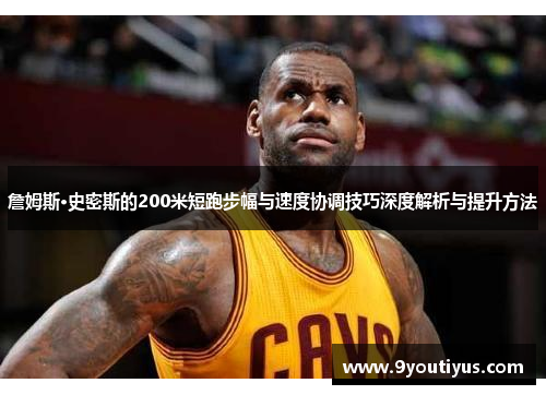 詹姆斯·史密斯的200米短跑步幅与速度协调技巧深度解析与提升方法