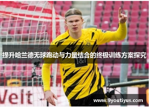 提升哈兰德无球跑动与力量结合的终极训练方案探究
