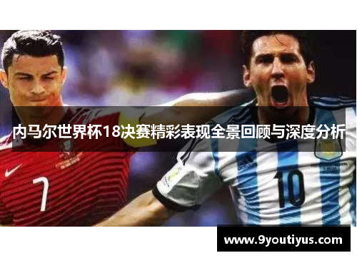 内马尔世界杯18决赛精彩表现全景回顾与深度分析