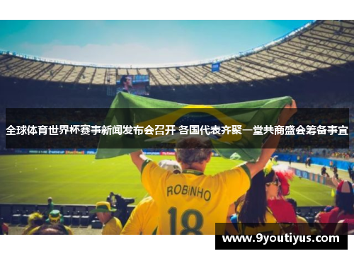全球体育世界杯赛事新闻发布会召开 各国代表齐聚一堂共商盛会筹备事宜