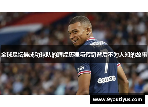 全球足坛最成功球队的辉煌历程与传奇背后不为人知的故事