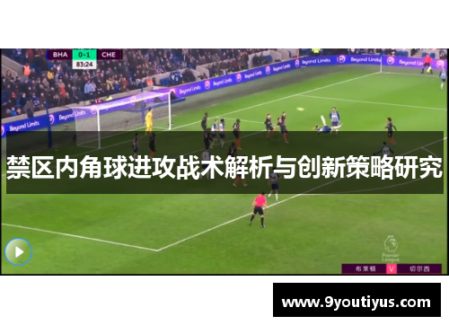 禁区内角球进攻战术解析与创新策略研究