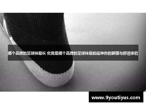 哪个品牌的足球袜最长 究竟是哪个品牌的足球袜最能延伸你的脚踝与舒适体验