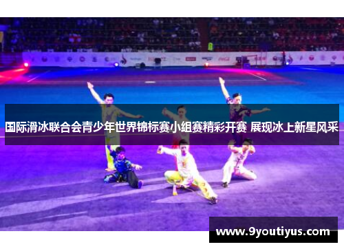 国际滑冰联合会青少年世界锦标赛小组赛精彩开赛 展现冰上新星风采