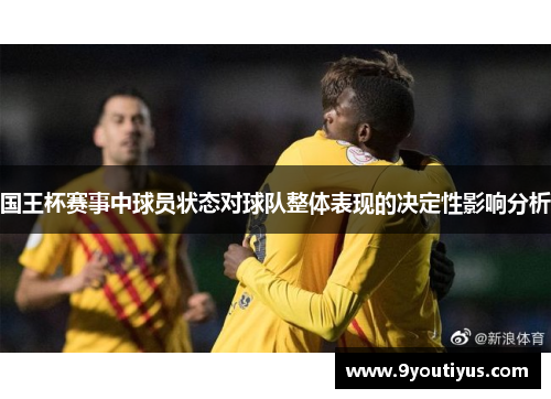 国王杯赛事中球员状态对球队整体表现的决定性影响分析