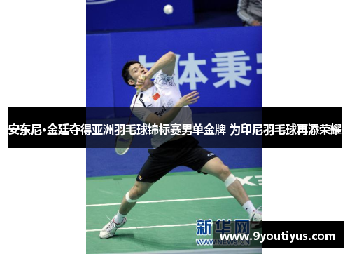 安东尼·金廷夺得亚洲羽毛球锦标赛男单金牌 为印尼羽毛球再添荣耀