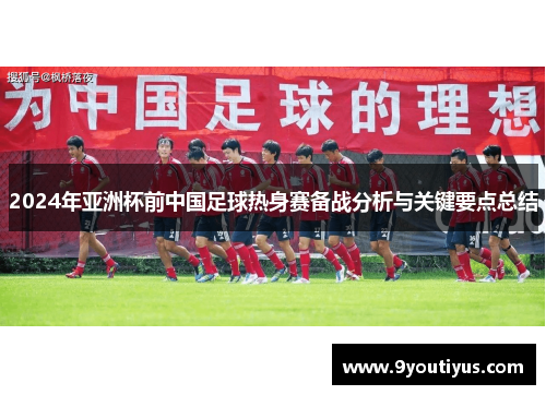 2024年亚洲杯前中国足球热身赛备战分析与关键要点总结