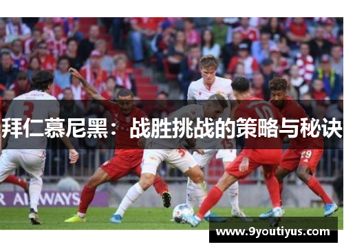 拜仁慕尼黑：战胜挑战的策略与秘诀