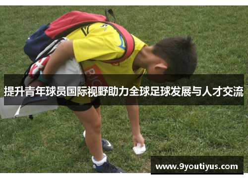 提升青年球员国际视野助力全球足球发展与人才交流
