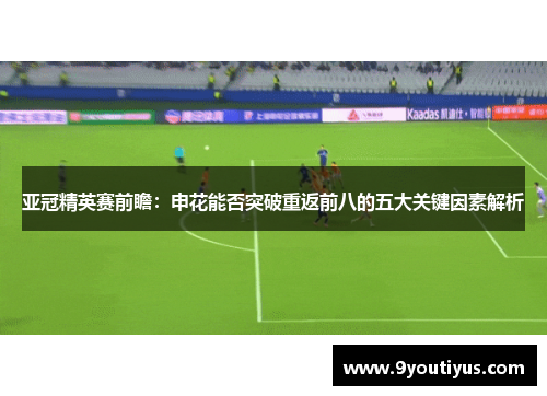 亚冠精英赛前瞻：申花能否突破重返前八的五大关键因素解析