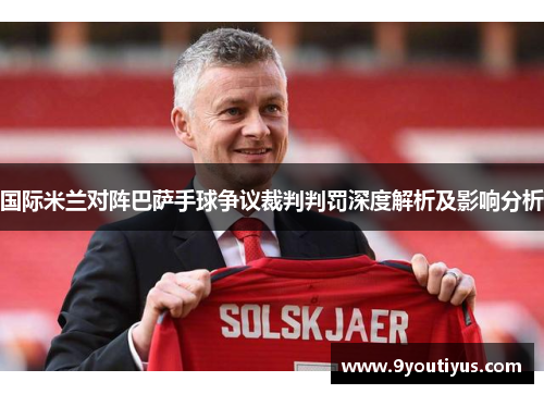 国际米兰对阵巴萨手球争议裁判判罚深度解析及影响分析
