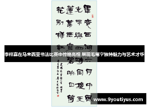 李梓嘉在马来西亚书法比赛中惊艳亮相 展现毛笔字独特魅力与艺术才华