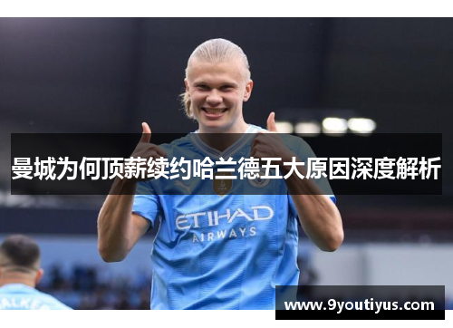 曼城为何顶薪续约哈兰德五大原因深度解析