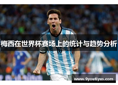 梅西在世界杯赛场上的统计与趋势分析