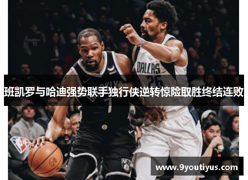 班凯罗与哈迪强势联手独行侠逆转惊险取胜终结连败