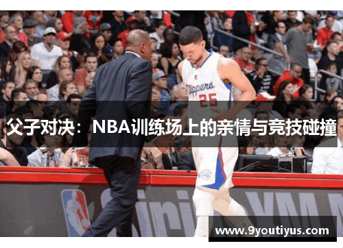 父子对决：NBA训练场上的亲情与竞技碰撞