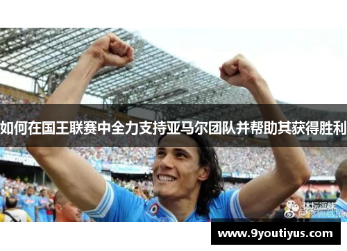如何在国王联赛中全力支持亚马尔团队并帮助其获得胜利