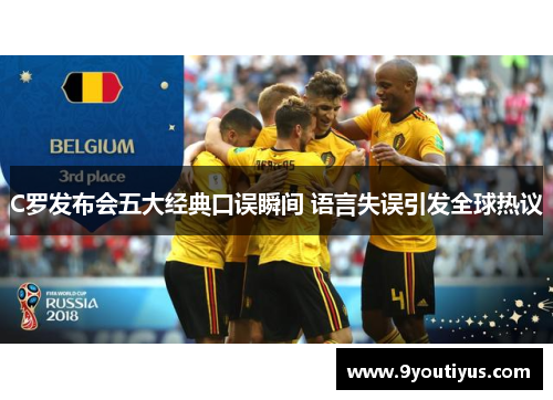 C罗发布会五大经典口误瞬间 语言失误引发全球热议