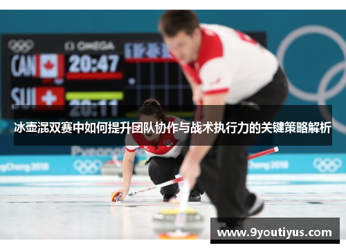 冰壶混双赛中如何提升团队协作与战术执行力的关键策略解析