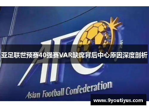 亚足联世预赛40强赛VAR缺席背后中心原因深度剖析