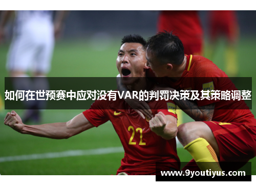 如何在世预赛中应对没有VAR的判罚决策及其策略调整