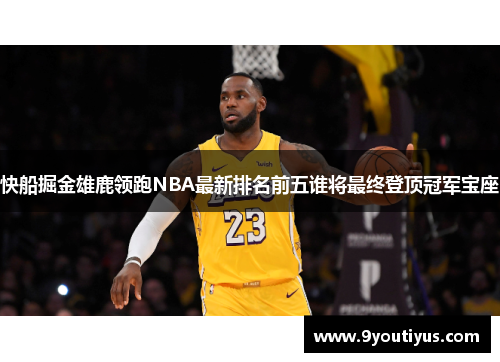 快船掘金雄鹿领跑NBA最新排名前五谁将最终登顶冠军宝座