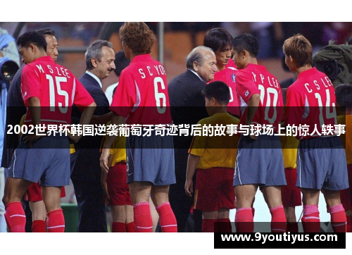 2002世界杯韩国逆袭葡萄牙奇迹背后的故事与球场上的惊人轶事