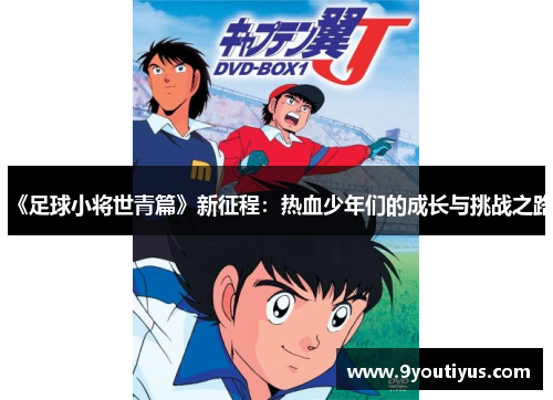 《足球小将世青篇》新征程：热血少年们的成长与挑战之路