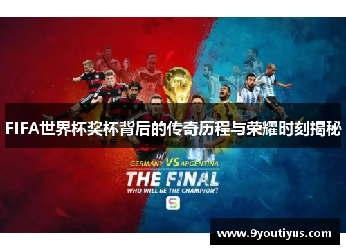 FIFA世界杯奖杯背后的传奇历程与荣耀时刻揭秘