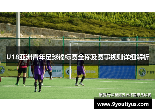 U18亚洲青年足球锦标赛全称及赛事规则详细解析