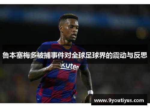 鲁本塞梅多被捕事件对全球足球界的震动与反思