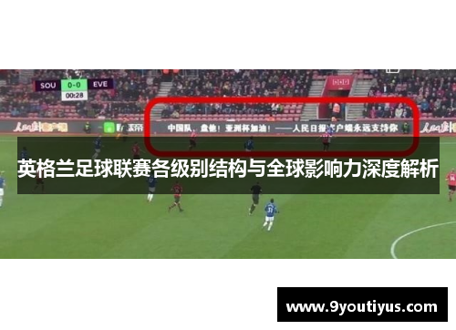 英格兰足球联赛各级别结构与全球影响力深度解析