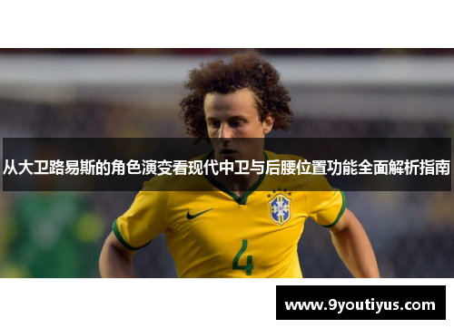 从大卫路易斯的角色演变看现代中卫与后腰位置功能全面解析指南