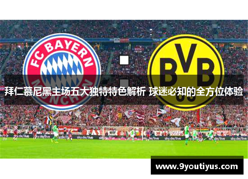 拜仁慕尼黑主场五大独特特色解析 球迷必知的全方位体验 拜仁慕尼黑主场五大独特特色解析 球迷必知的全方位体验