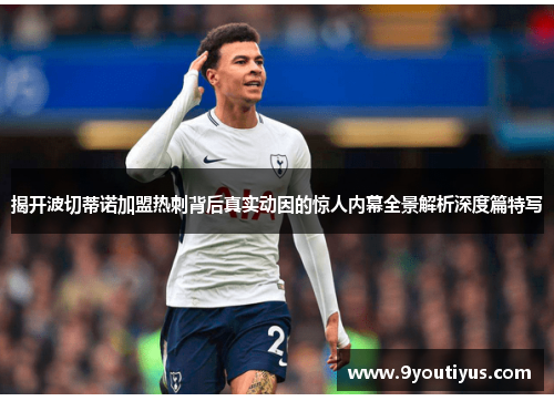 揭开波切蒂诺加盟热刺背后真实动因的惊人内幕全景解析深度篇特写